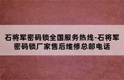 石将军密码锁全国服务热线-石将军密码锁厂家售后维修总部电话