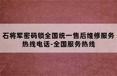 石将军密码锁全国统一售后维修服务热线电话-全国服务热线