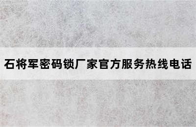 石将军密码锁厂家官方服务热线电话