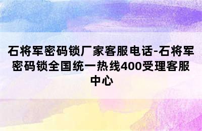 石将军密码锁厂家客服电话-石将军密码锁全国统一热线400受理客服中心