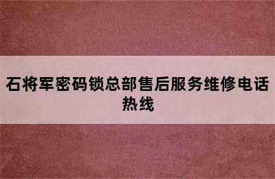 石将军密码锁总部售后服务维修电话热线