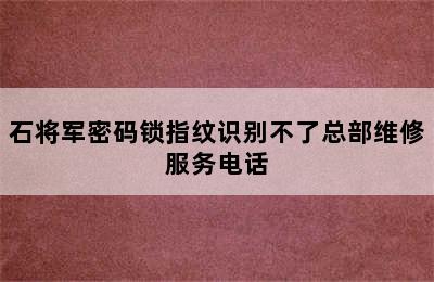 石将军密码锁指纹识别不了总部维修服务电话