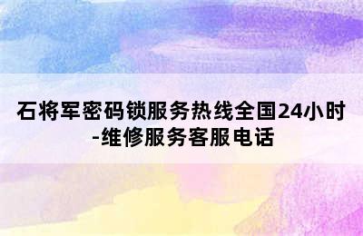 石将军密码锁服务热线全国24小时-维修服务客服电话