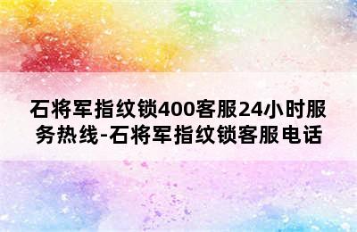 石将军指纹锁400客服24小时服务热线-石将军指纹锁客服电话