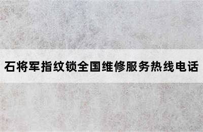 石将军指纹锁全国维修服务热线电话