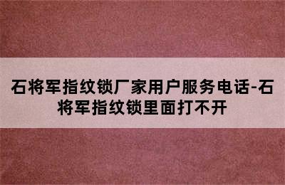 石将军指纹锁厂家用户服务电话-石将军指纹锁里面打不开