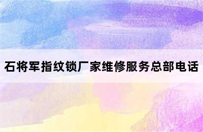 石将军指纹锁厂家维修服务总部电话