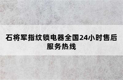 石将军指纹锁电器全国24小时售后服务热线