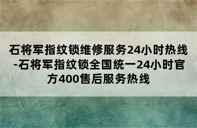 石将军指纹锁维修服务24小时热线-石将军指纹锁全国统一24小时官方400售后服务热线