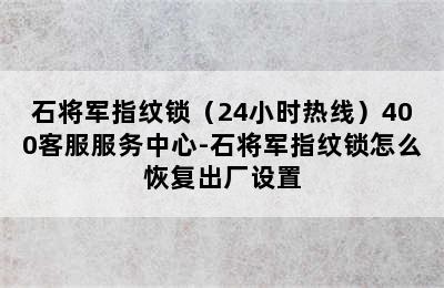 石将军指纹锁（24小时热线）400客服服务中心-石将军指纹锁怎么恢复出厂设置