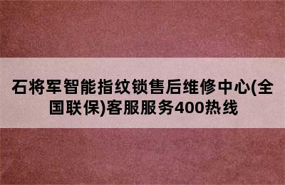 石将军智能指纹锁售后维修中心(全国联保)客服服务400热线