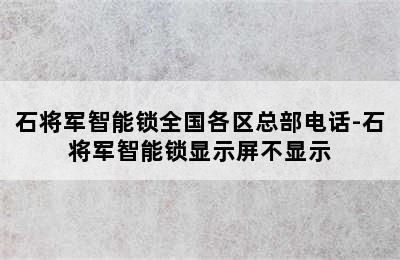 石将军智能锁全国各区总部电话-石将军智能锁显示屏不显示