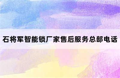 石将军智能锁厂家售后服务总部电话