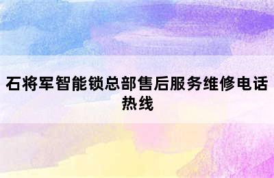 石将军智能锁总部售后服务维修电话热线