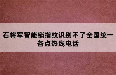 石将军智能锁指纹识别不了全国统一各点热线电话