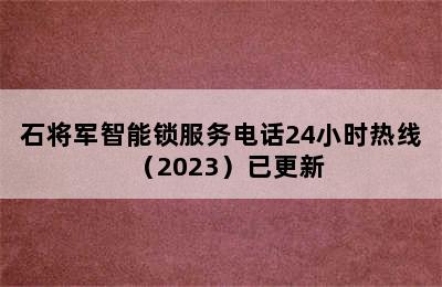 石将军智能锁服务电话24小时热线（2023）已更新