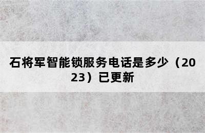 石将军智能锁服务电话是多少（2023）已更新