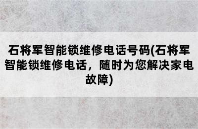 石将军智能锁维修电话号码(石将军智能锁维修电话，随时为您解决家电故障)