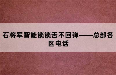 石将军智能锁锁舌不回弹——总部各区电话