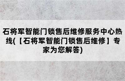 石将军智能门锁售后维修服务中心热线(【石将军智能门锁售后维修】专家为您解答)