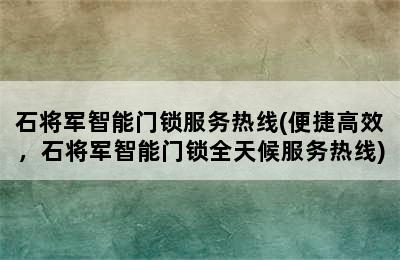 石将军智能门锁服务热线(便捷高效，石将军智能门锁全天候服务热线)