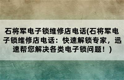 石将军电子锁维修店电话(石将军电子锁维修店电话：快速解锁专家，迅速帮您解决各类电子锁问题！)