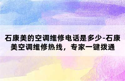 石康美的空调维修电话是多少-石康美空调维修热线，专家一键拨通