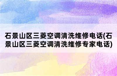 石景山区三菱空调清洗维修电话(石景山区三菱空调清洗维修专家电话)