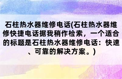 石柱热水器维修电话(石柱热水器维修快捷电话据我稍作检索，一个适合的标题是石柱热水器维修电话：快速、可靠的解决方案。)