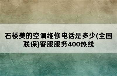 石楼美的空调维修电话是多少(全国联保)客服服务400热线