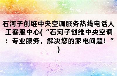 石河子创维中央空调服务热线电话人工客服中心(“石河子创维中央空调：专业服务，解决您的家电问题！”)