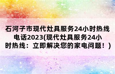 石河子市现代灶具服务24小时热线电话2023(现代灶具服务24小时热线：立即解决您的家电问题！)