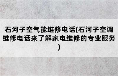 石河子空气能维修电话(石河子空调维修电话来了解家电维修的专业服务)