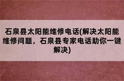 石泉县太阳能维修电话(解决太阳能维修问题，石泉县专家电话助你一键解决)