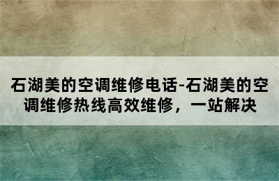 石湖美的空调维修电话-石湖美的空调维修热线高效维修，一站解决