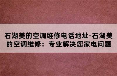 石湖美的空调维修电话地址-石湖美的空调维修：专业解决您家电问题