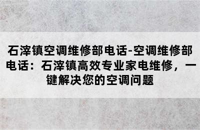 石滓镇空调维修部电话-空调维修部电话：石滓镇高效专业家电维修，一键解决您的空调问题