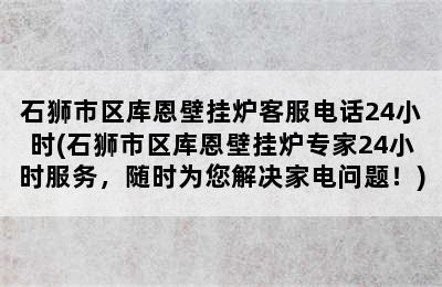 石狮市区库恩壁挂炉客服电话24小时(石狮市区库恩壁挂炉专家24小时服务，随时为您解决家电问题！)