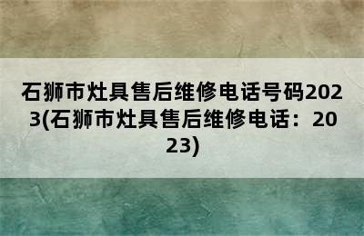 石狮市灶具售后维修电话号码2023(石狮市灶具售后维修电话：2023)