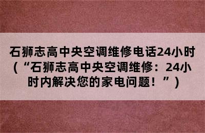 石狮志高中央空调维修电话24小时(“石狮志高中央空调维修：24小时内解决您的家电问题！”)