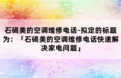 石碣美的空调维修电话-拟定的标题为：「石碣美的空调维修电话快速解决家电问题」