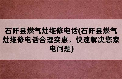 石阡县燃气灶维修电话(石阡县燃气灶维修电话合理实惠，快速解决您家电问题)