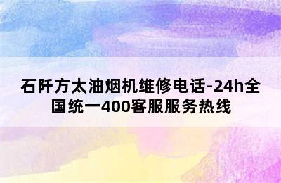 石阡方太油烟机维修电话-24h全国统一400客服服务热线