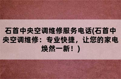 石首中央空调维修服务电话(石首中央空调维修：专业快捷，让您的家电焕然一新！)