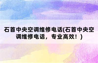 石首中央空调维修电话(石首中央空调维修电话，专业高效！)