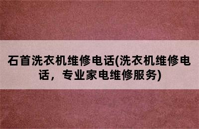 石首洗衣机维修电话(洗衣机维修电话，专业家电维修服务)