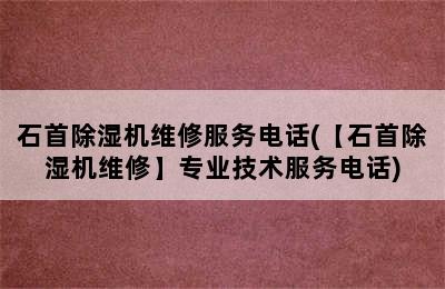 石首除湿机维修服务电话(【石首除湿机维修】专业技术服务电话)