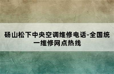 砀山松下中央空调维修电话-全国统一维修网点热线