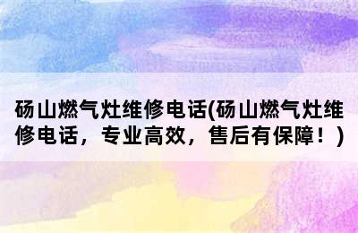 砀山燃气灶维修电话(砀山燃气灶维修电话，专业高效，售后有保障！)