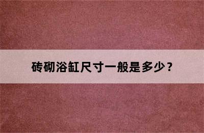 砖砌浴缸尺寸一般是多少？